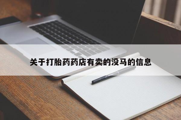 打胎药购买方式关于打胎药药店有卖的没马的信息
