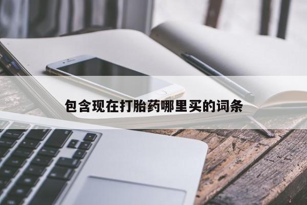 打胎药购买方式包含现在打胎药哪里买的词条