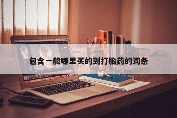 打胎药购买方式包含一般哪里买的到打胎药的词条