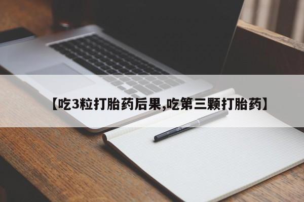打胎药购买方式【吃3粒打胎药后果,吃第三颗打胎药】