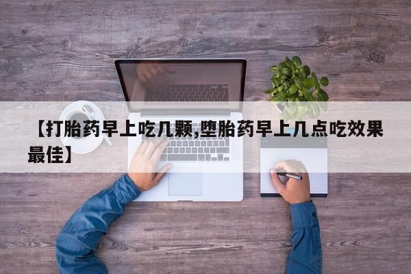 打胎药购买方式【打胎药早上吃几颗,堕胎药早上几点吃效果最佳】