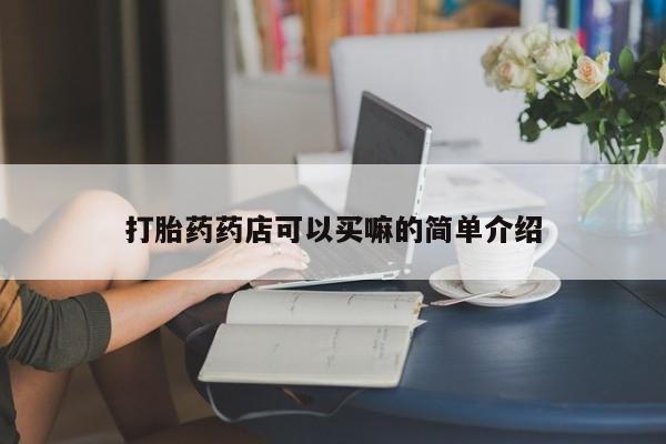 打胎药购买方式打胎药药店可以买嘛的简单介绍