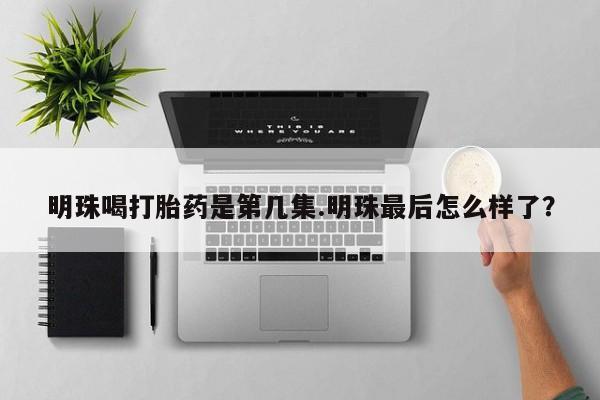 打胎药购买方式明珠喝打胎药是第几集.明珠最后怎么样了？
