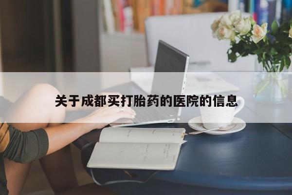 打胎药购买方式关于成都买打胎药的医院的信息
