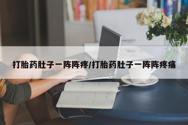 打胎药购买方式打胎药肚子一阵阵疼/打胎药肚子一阵阵疼痛