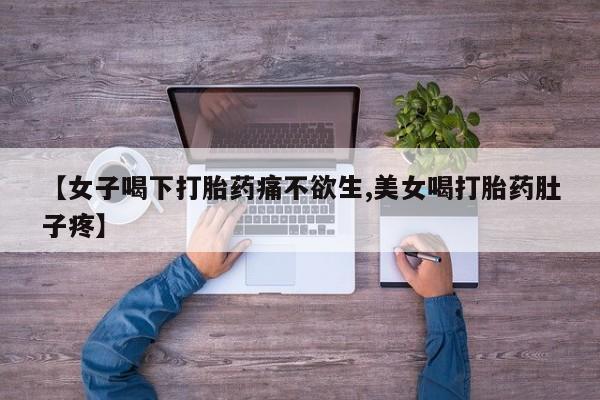 打胎药购买方式【女子喝下打胎药痛不欲生,美女喝打胎药肚子疼】
