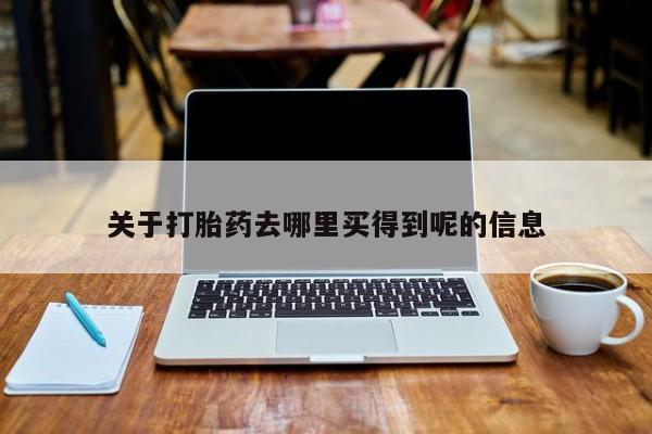 打胎药购买方式关于打胎药去哪里买得到呢的信息