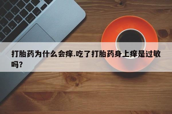 打胎药购买方式打胎药为什么会痒.吃了打胎药身上痒是过敏吗？