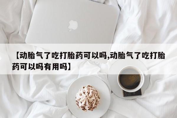 打胎药购买方式【动胎气了吃打胎药可以吗,动胎气了吃打胎药可以吗有用吗】