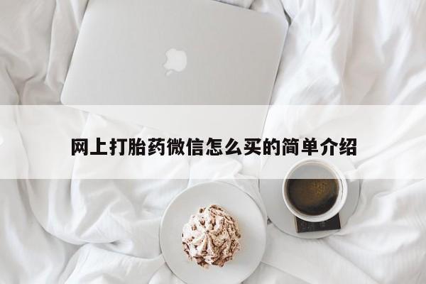 打胎药购买方式网上打胎药微信怎么买的简单介绍