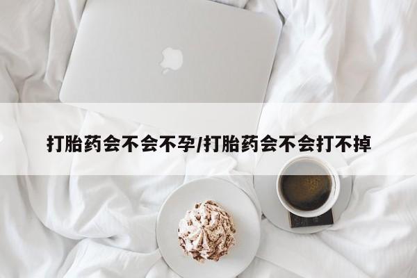 打胎药购买方式打胎药会不会不孕/打胎药会不会打不掉