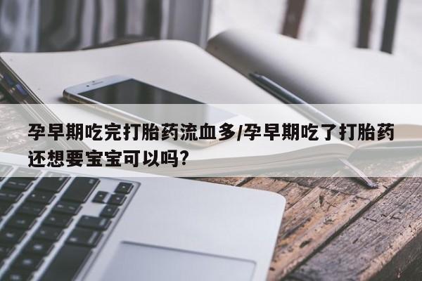 打胎药购买方式孕早期吃完打胎药流血多/孕早期吃了打胎药还想要宝宝可以吗?